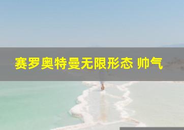 赛罗奥特曼无限形态 帅气